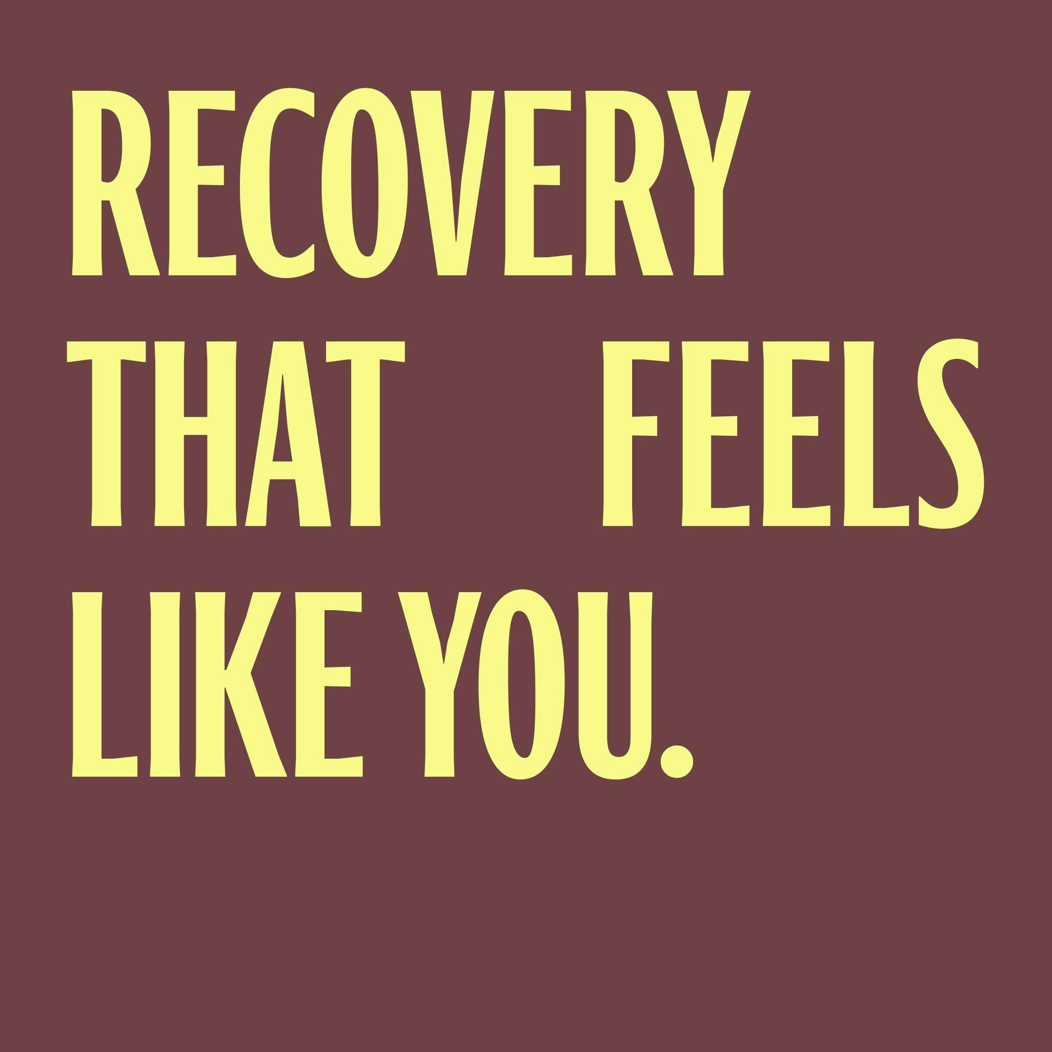 Recovery that feels like you